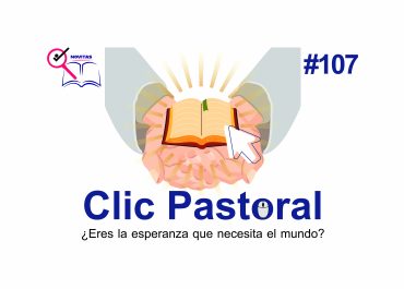 Clic pastoral 107 - ¿Eres la esperanza que necesita el mundo?